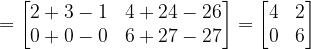 \dpi{120} =\begin{bmatrix} 2+3-1 & 4+24-26\\ 0+0-0 & 6+27-27 \end{bmatrix}=\begin{bmatrix} 4 & 2\\ 0 & 6 \end{bmatrix}